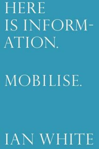 Cover of Here is Information. Mobilise: Selected Writings by Ian White