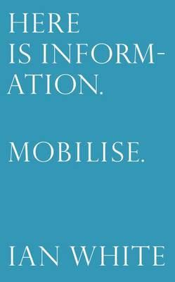 Book cover for Here is Information. Mobilise: Selected Writings by Ian White