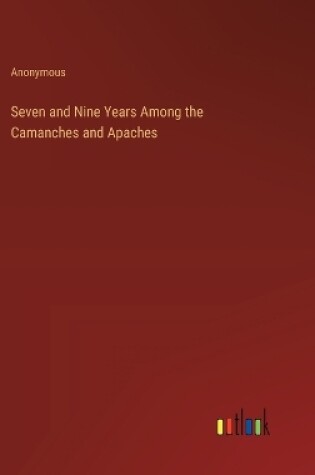 Cover of Seven and Nine Years Among the Camanches and Apaches