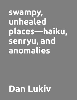 Book cover for swampy, unhealed places-haiku, senryu, and anomalies