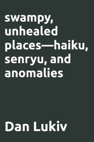 Cover of swampy, unhealed places-haiku, senryu, and anomalies