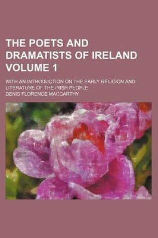 Cover of The Poets and Dramatists of Ireland Volume 1; With an Introduction on the Early Religion and Literature of the Irish People