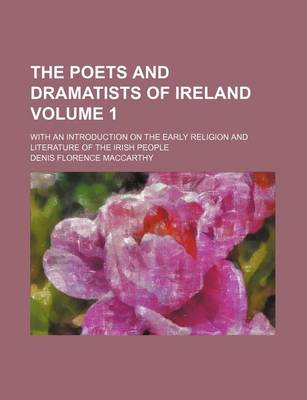Book cover for The Poets and Dramatists of Ireland Volume 1; With an Introduction on the Early Religion and Literature of the Irish People