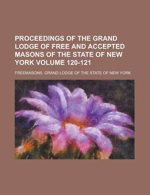 Book cover for Proceedings of the Grand Lodge of Free and Accepted Masons of the State of New York Volume 120-121