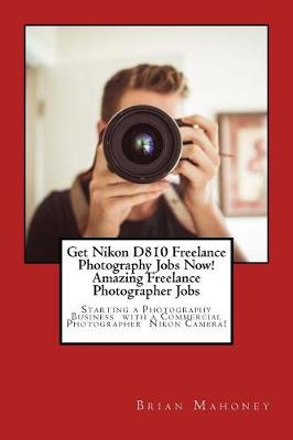 Book cover for Get Nikon D810 Freelance Photography Jobs Now! Amazing Freelance Photographer Jobs