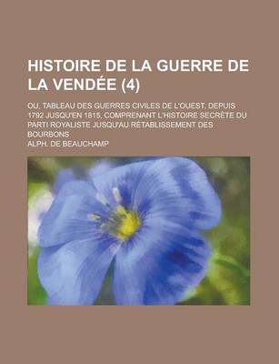 Book cover for Histoire de La Guerre de La Vendee; Ou, Tableau Des Guerres Civiles de L'Ouest, Depuis 1792 Jusqu'en 1815, Comprenant L'Histoire Secrete Du Parti Roya