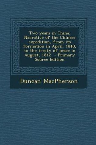 Cover of Two Years in China. Narrative of the Chinese Expedition, from Its Formation in April, 1840, to the Treaty of Peace in August, 1842 - Primary Source Edition