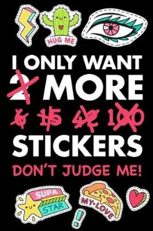 Cover of I Only Want 2 More 6, 15, 42, 100 Stickers - Don't Judge Me!