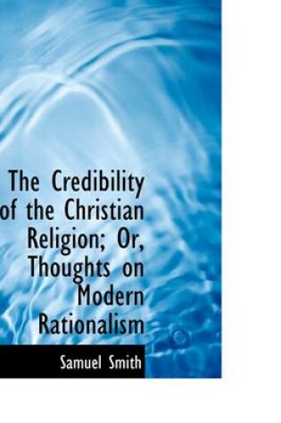 Cover of The Credibility of the Christian Religion; Or, Thoughts on Modern Rationalism