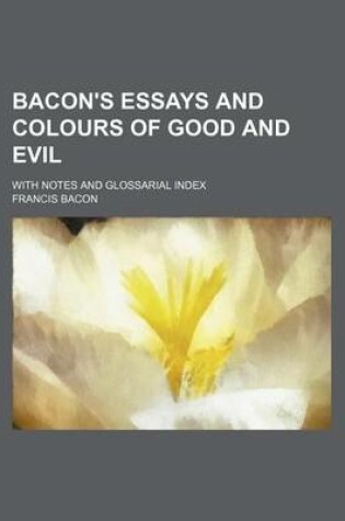 Cover of Bacon's Essays and Colours of Good and Evil; With Notes and Glossarial Index