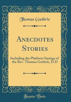 Book cover for Anecdotes Stories: Including the Platform Sayings of the Rev. Thomas Guthrie, D.D (Classic Reprint)