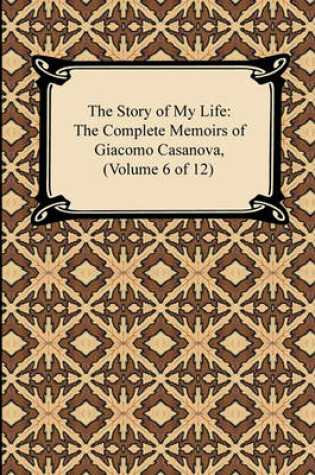 Cover of The Story of My Life (the Complete Memoirs of Giacomo Casanova, Volume 6 of 12)