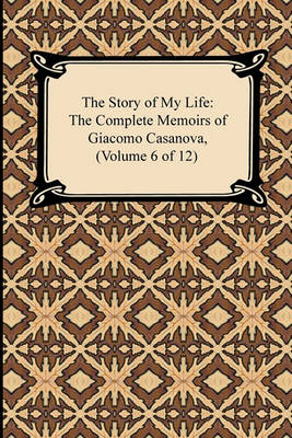 Book cover for The Story of My Life (the Complete Memoirs of Giacomo Casanova, Volume 6 of 12)