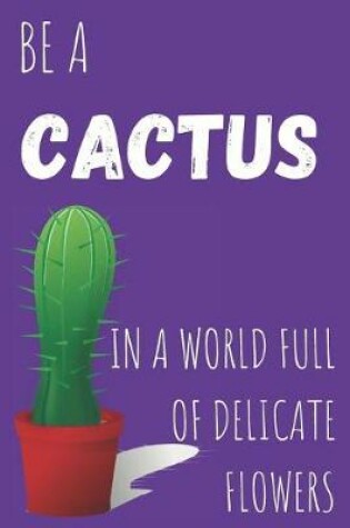 Cover of Be A Cactus In A World Full Of Delicate Flowers