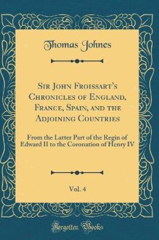 Cover of Sir John Froissart's Chronicles of England, France, Spain, and the Adjoining Countries, Vol. 4