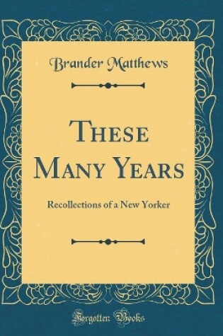 Cover of These Many Years: Recollections of a New Yorker (Classic Reprint)