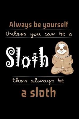 Book cover for Always Be Yourself Unless You Can Be A Sloth Then Always Be A Sloth