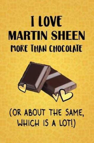 Cover of I Love Martin Sheen More Than Chocolate (Or About The Same, Which Is A Lot!)