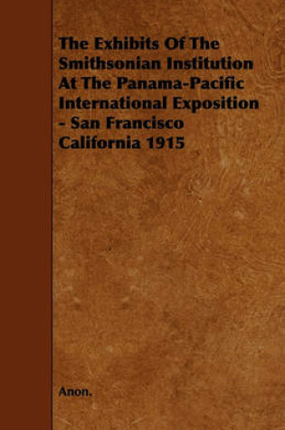 Cover of The Exhibits Of The Smithsonian Institution At The Panama-Pacific International Exposition - San Francisco California 1915