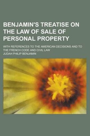 Cover of Benjamin's Treatise on the Law of Sale of Personal Property; With References to the American Decisions and to the French Code and Civil Law