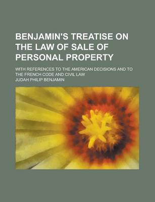 Book cover for Benjamin's Treatise on the Law of Sale of Personal Property; With References to the American Decisions and to the French Code and Civil Law