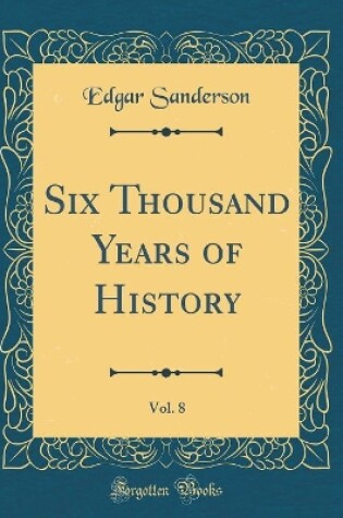 Cover of Six Thousand Years of History, Vol. 8 (Classic Reprint)