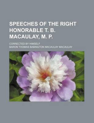 Book cover for Speeches of the Right Honorable T. B. Macaulay, M. P.; Corrected by Himself