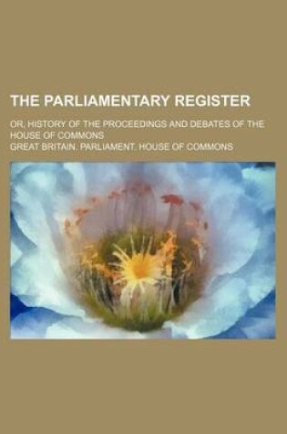 Cover of The Parliamentary Register (Volume 12); Or, History of the Proceedings and Debates of the House of Commons