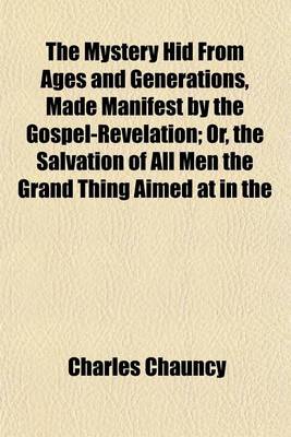 Book cover for The Mystery Hid from Ages and Generations, Made Manifest by the Gospel-Revelation; Or, the Salvation of All Men the Grand Thing Aimed at in the