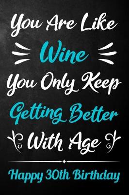 Book cover for You Are Like Wine You Only Keep Getting Better With Age Happy 30th Birthday