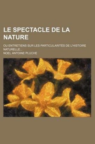 Cover of Le Spectacle de La Nature (2); Ou Entretiens Sur Les Particularites de L'Histoire Naturelle