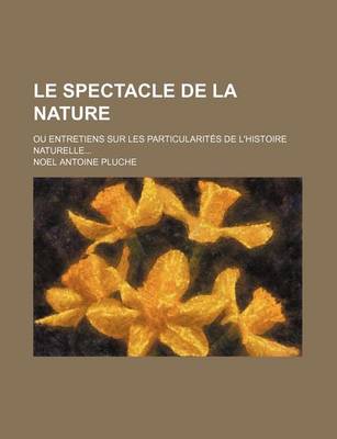 Book cover for Le Spectacle de La Nature (2); Ou Entretiens Sur Les Particularites de L'Histoire Naturelle