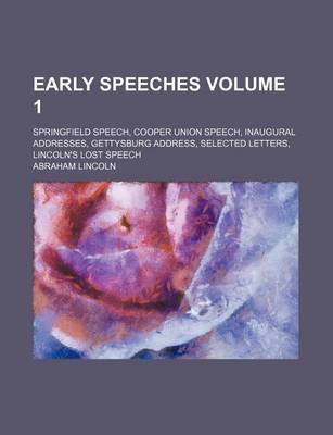 Book cover for Early Speeches Volume 1; Springfield Speech, Cooper Union Speech, Inaugural Addresses, Gettysburg Address, Selected Letters, Lincoln's Lost Speech