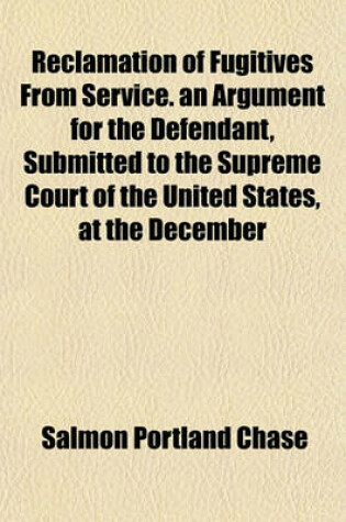 Cover of Reclamation of Fugitives from Service. an Argument for the Defendant, Submitted to the Supreme Court of the United States, at the December