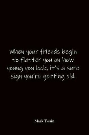 Cover of When your friends begin to flatter you on how young you look, it's a sure sign you're getting old. Mark Twain