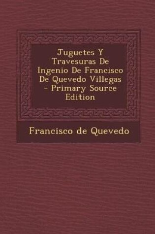 Cover of Juguetes y Travesuras de Ingenio de Francisco de Quevedo Villegas - Primary Source Edition