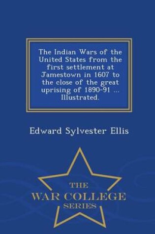Cover of The Indian Wars of the United States from the First Settlement at Jamestown in 1607 to the Close of the Great Uprising of 1890-91 ... Illustrated. - War College Series
