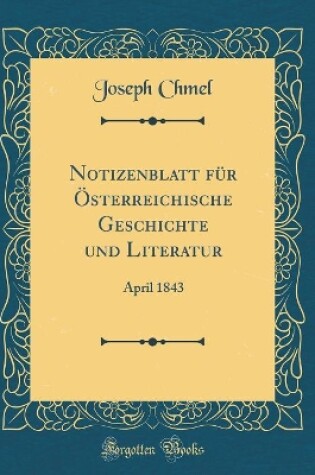 Cover of Notizenblatt für Österreichische Geschichte und Literatur: April 1843 (Classic Reprint)