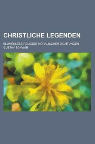 Cover of Christliche Legenden; Blumenlese Religios-Moralischer Dichtungen