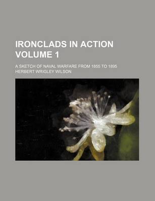 Book cover for Ironclads in Action Volume 1; A Sketch of Naval Warfare from 1855 to 1895