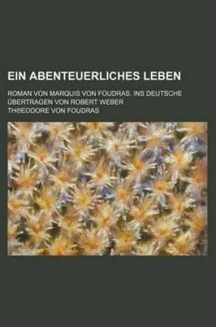 Cover of Ein Abenteuerliches Leben (1); Roman Von Marquis Von Foudras. Ins Deutsche Ubertragen Von Robert Weber