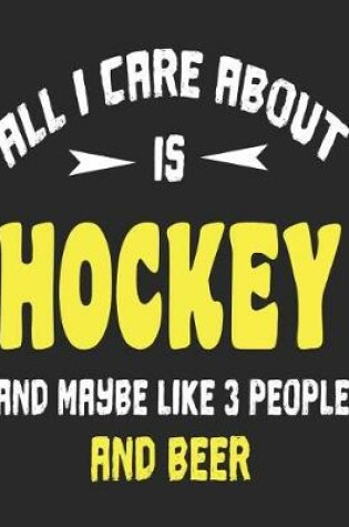 Cover of All I Care About is Hockey and Maybe Like 3 People and Beer