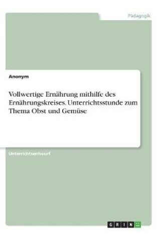 Cover of Vollwertige Ernahrung mithilfe des Ernahrungskreises. Unterrichtsstunde zum Thema Obst und Gemuse