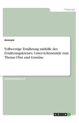 Book cover for Vollwertige Ernahrung mithilfe des Ernahrungskreises. Unterrichtsstunde zum Thema Obst und Gemuse