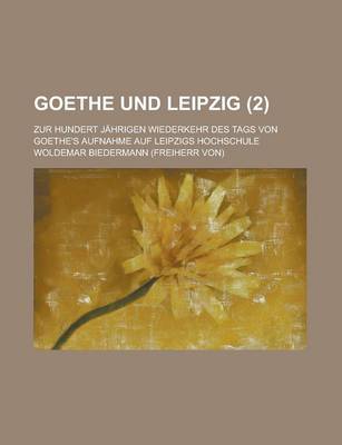 Book cover for Goethe Und Leipzig; Zur Hundert Jahrigen Wiederkehr Des Tags Von Goethe's Aufnahme Auf Leipzigs Hochschule (2)