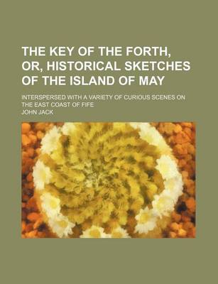 Book cover for The Key of the Forth, Or, Historical Sketches of the Island of May; Interspersed with a Variety of Curious Scenes on the East Coast of Fife