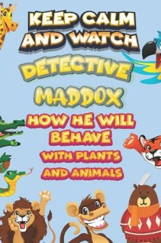 Cover of keep calm and watch detective Maddox how he will behave with plant and animals