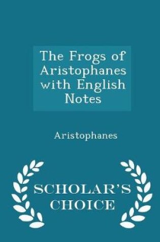 Cover of The Frogs of Aristophanes with English Notes - Scholar's Choice Edition