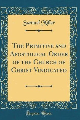 Cover of The Primitive and Apostolical Order of the Church of Christ Vindicated (Classic Reprint)