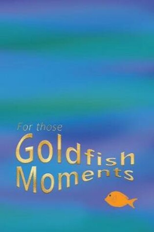 Cover of For Those Goldfish Moments